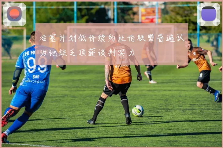 活塞计划低价续约杜伦联盟普遍认为他缺乏顶薪谈判实力