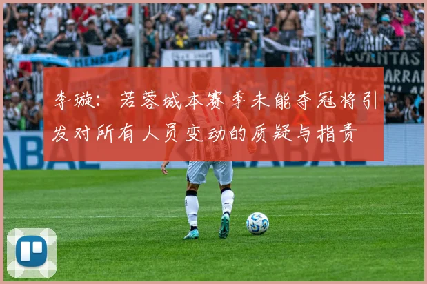 李璇：若蓉城本赛季未能夺冠将引发对所有人员变动的质疑与指责