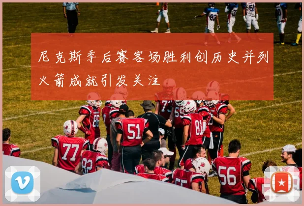 尼克斯季后赛客场胜利创历史并列火箭成就引发关注