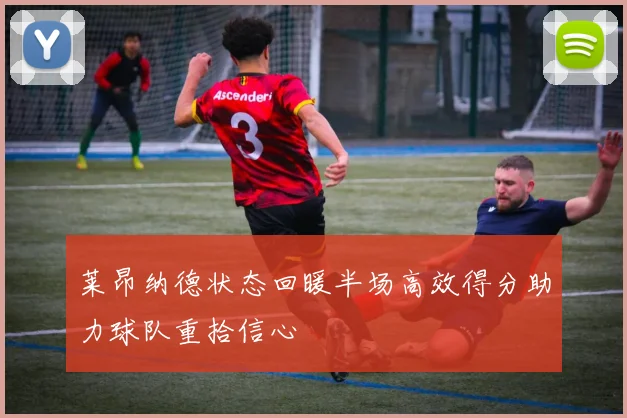 莱昂纳德状态回暖半场高效得分助力球队重拾信心