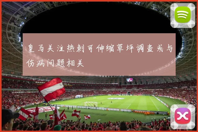 皇马关注热刺可伸缩草坪调查或与伤病问题相关