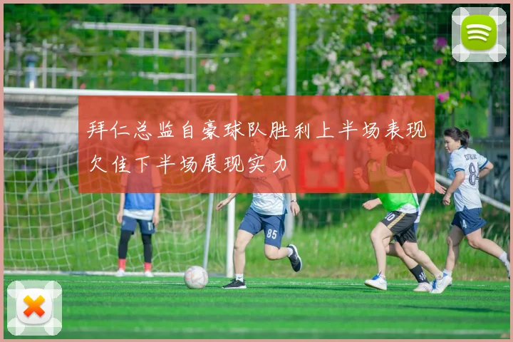 拜仁总监自豪球队胜利上半场表现欠佳下半场展现实力