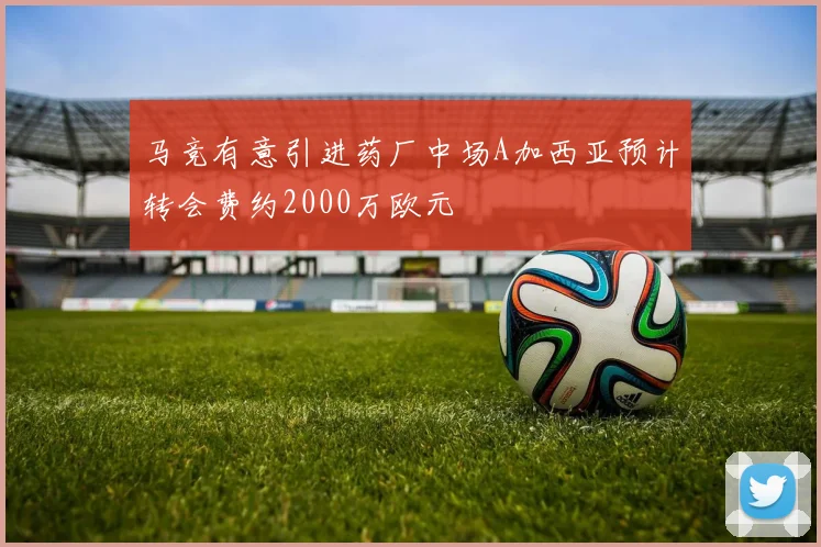 马竞有意引进药厂中场A加西亚预计转会费约2000万欧元