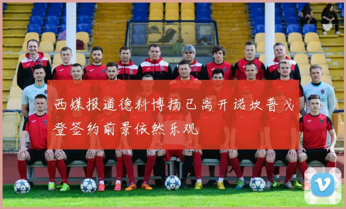 西媒报道德科博扬已离开诺坎普戈登签约前景依然乐观