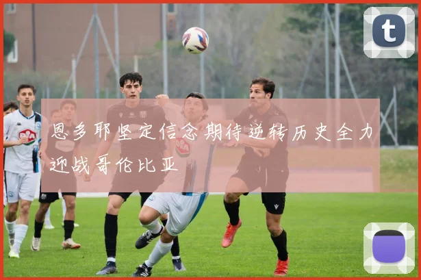 恩多耶坚定信念期待逆转历史全力迎战哥伦比亚