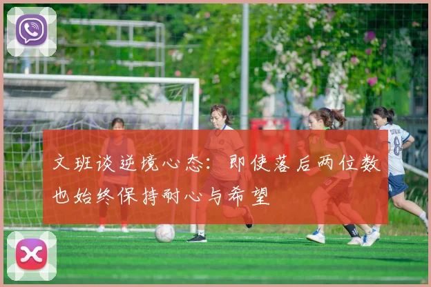 文班谈逆境心态：即使落后两位数也始终保持耐心与希望