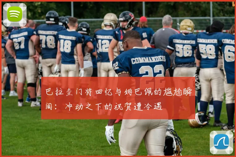 巴拉圭门将回忆与姆巴佩的尴尬瞬间：冲动之下的祝贺遭冷遇
