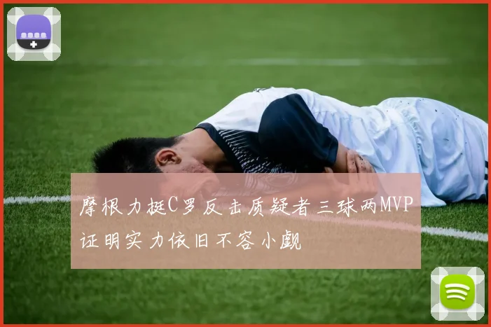 摩根力挺C罗反击质疑者三球两MVP证明实力依旧不容小觑