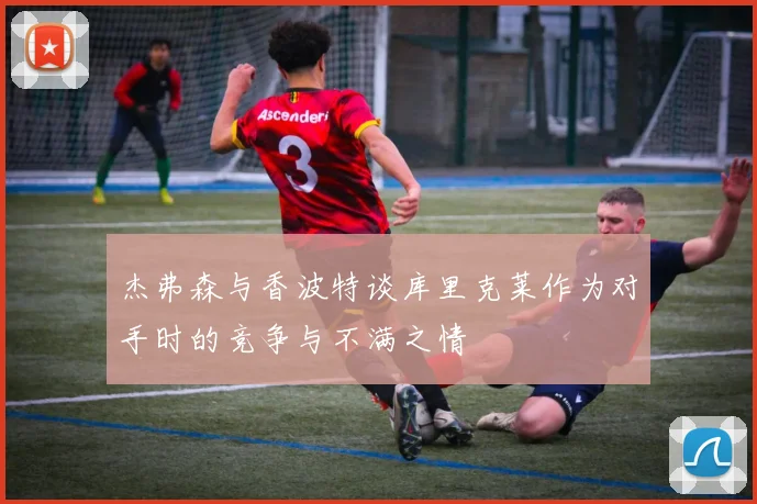 杰弗森与香波特谈库里克莱作为对手时的竞争与不满之情